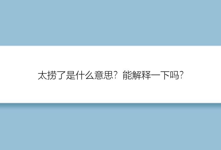 太捞了是什么意思？能解释一下吗？