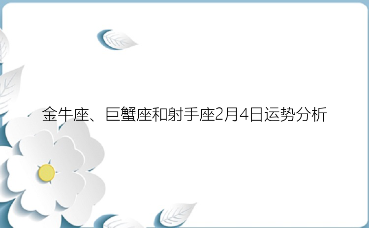 金牛座、巨蟹座和射手座2月4日运势分析