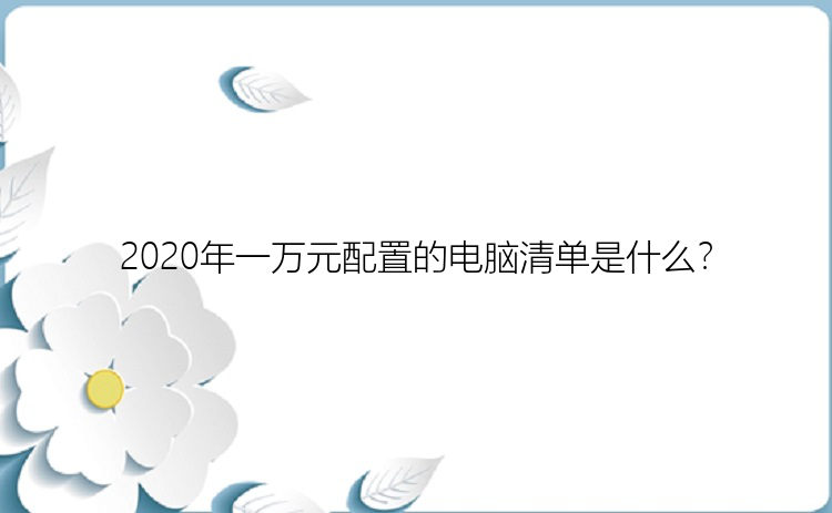 2020年一万元配置的电脑清单是什么？