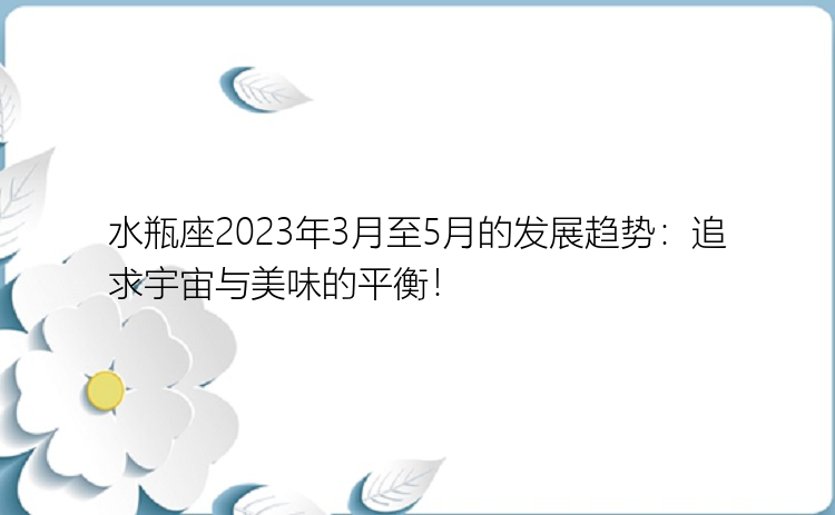 水瓶座2023年3月至5月的发展趋势：追求宇宙与美味的平衡！