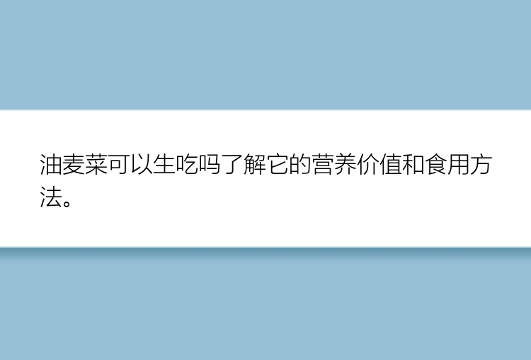 油麦菜可以生吃吗了解它的营养价值和食用方法。