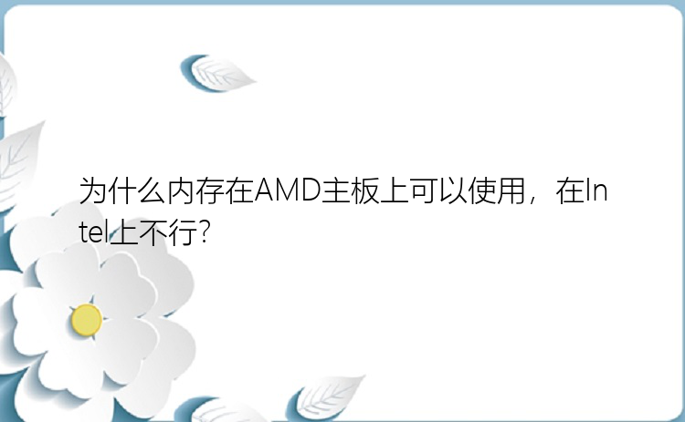 为什么内存在AMD主板上可以使用，在Intel上不行？