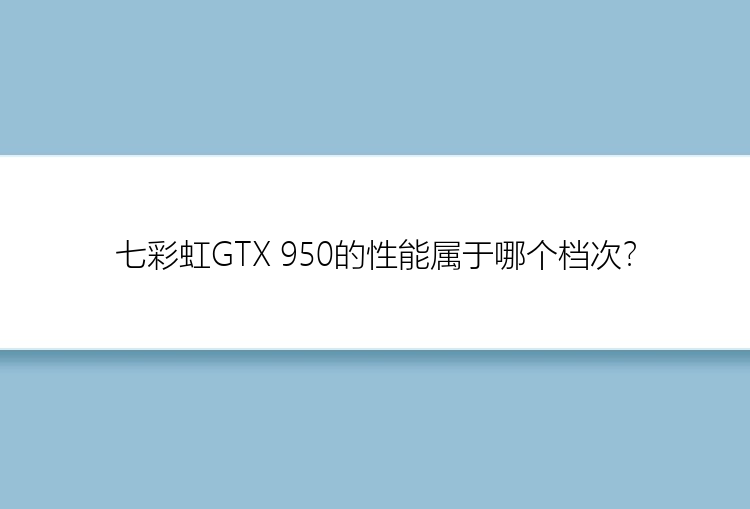 七彩虹GTX 950的性能属于哪个档次？