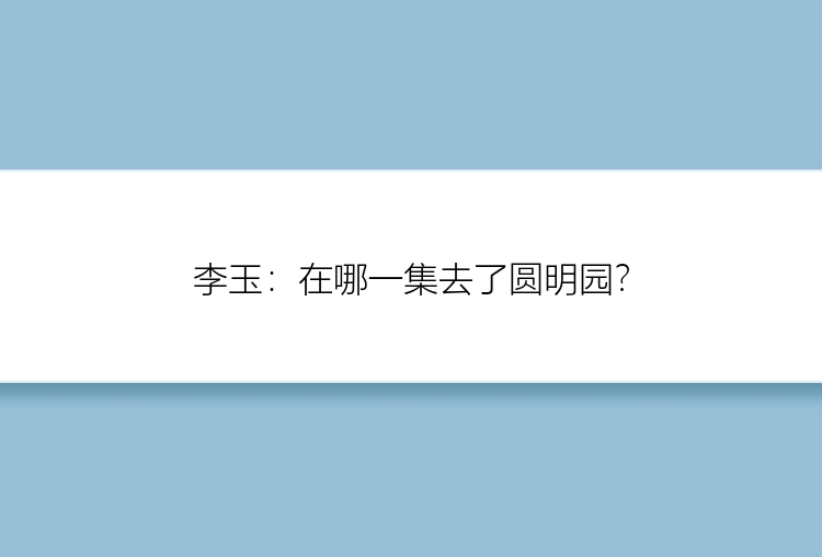 李玉：在哪一集去了圆明园？