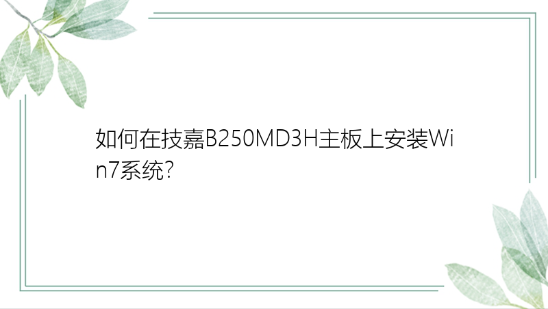 如何在技嘉B250MD3H主板上安装Win7系统？