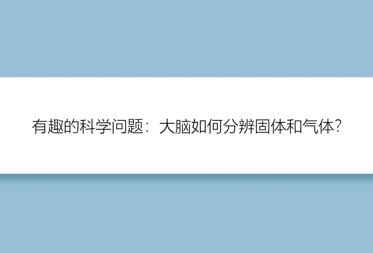 有趣的科学问题：大脑如何分辨固体和气体？