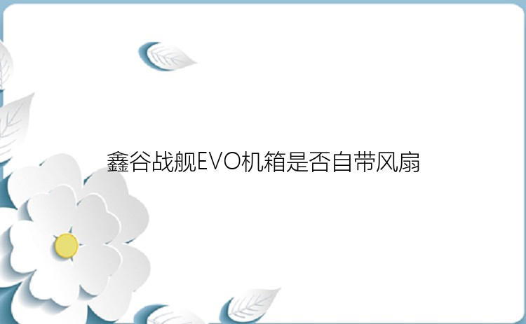 鑫谷战舰EVO机箱是否自带风扇