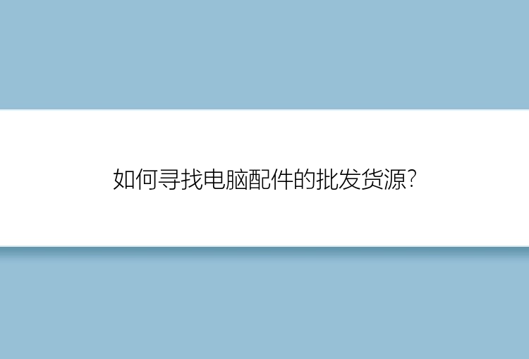 如何寻找电脑配件的批发货源？