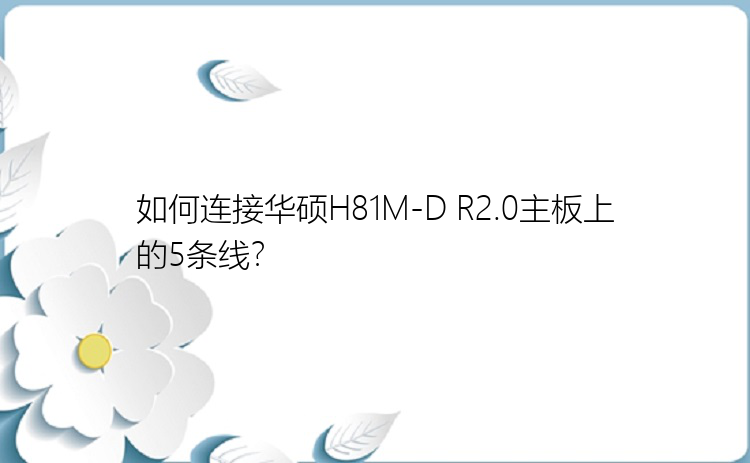 如何连接华硕H81M-D R2.0主板上的5条线？