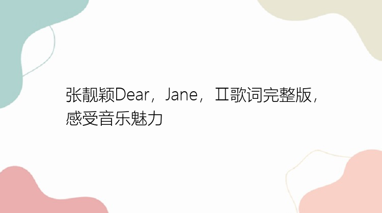 张靓颖Dear，Jane，Ⅱ歌词完整版，感受音乐魅力