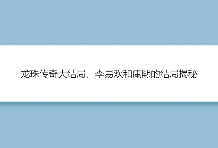 龙珠传奇大结局，李易欢和康熙的结局揭秘