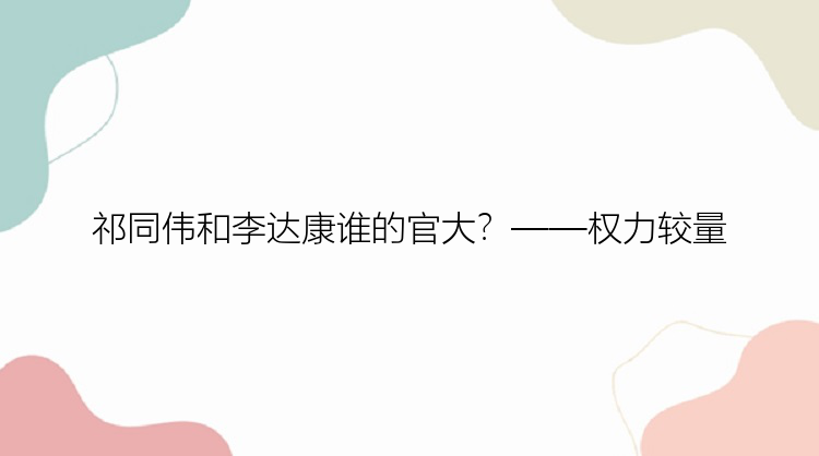 祁同伟和李达康谁的官大？——权力较量