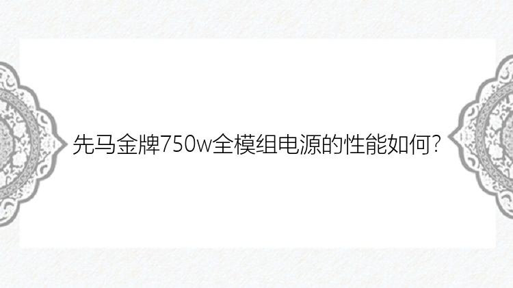 先马金牌750w全模组电源的性能如何？