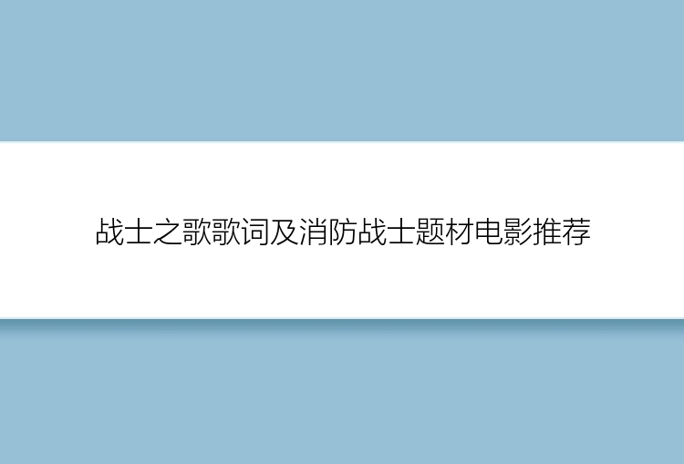 战士之歌歌词及消防战士题材电影推荐