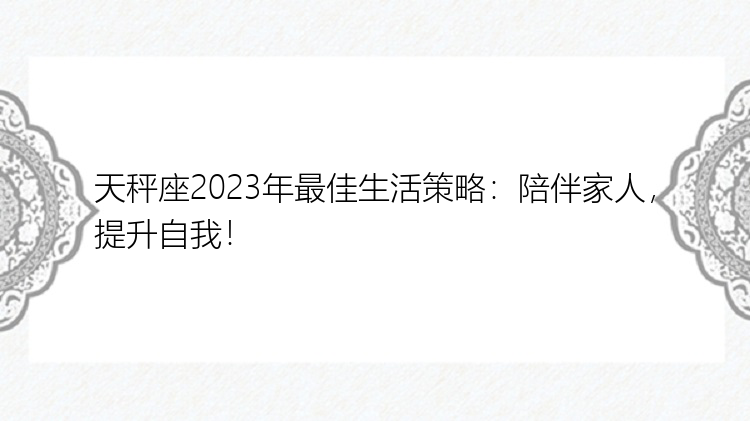 天秤座2023年最佳生活策略：陪伴家人，提升自我！