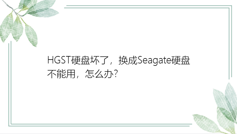 HGST硬盘坏了，换成Seagate硬盘不能用，怎么办？