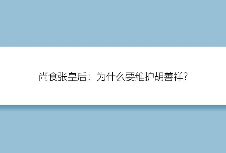 尚食张皇后：为什么要维护胡善祥？