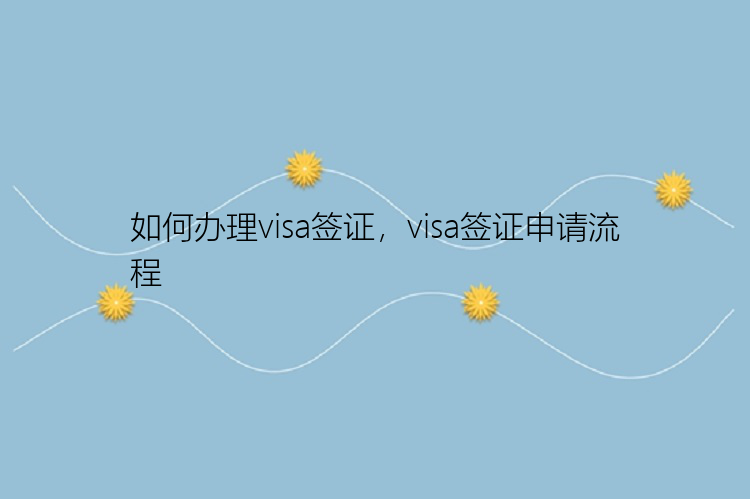 如何办理visa签证，visa签证申请流程