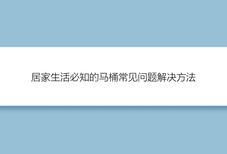 居家生活必知的马桶常见问题解决方法