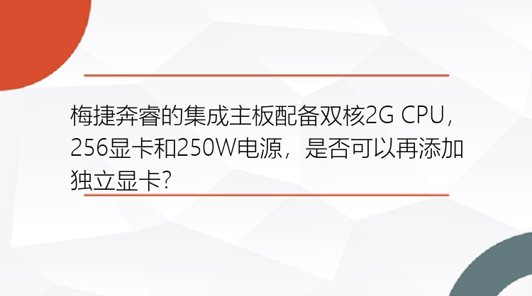 梅捷奔睿的集成主板配备双核2G CPU，256显卡和250W电源，是否可以再添加独立显卡？