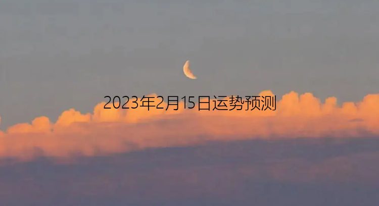 2023年2月15日运势预测