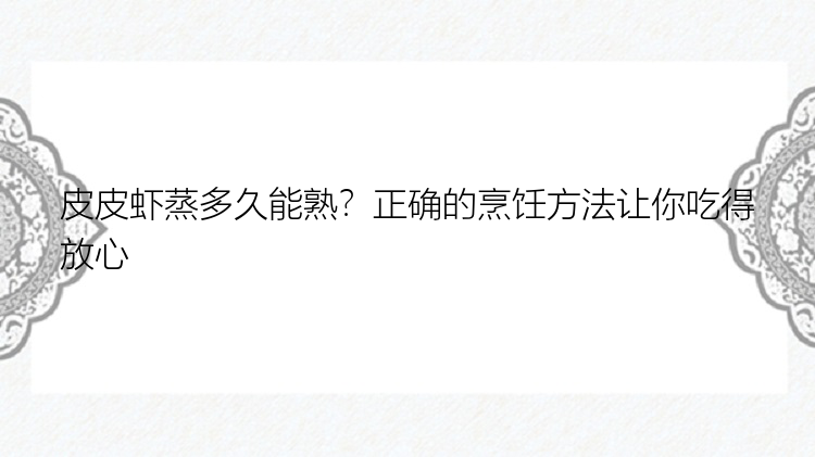 皮皮虾蒸多久能熟？正确的烹饪方法让你吃得放心