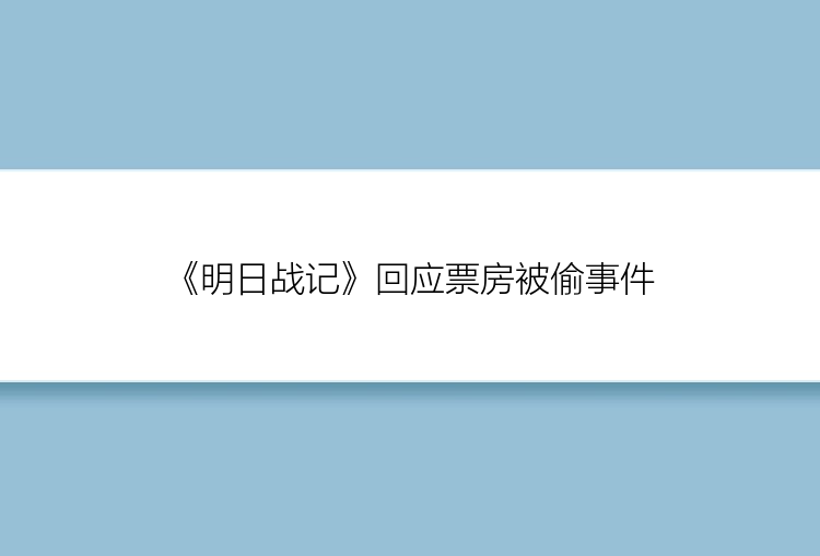 《明日战记》回应票房被偷事件