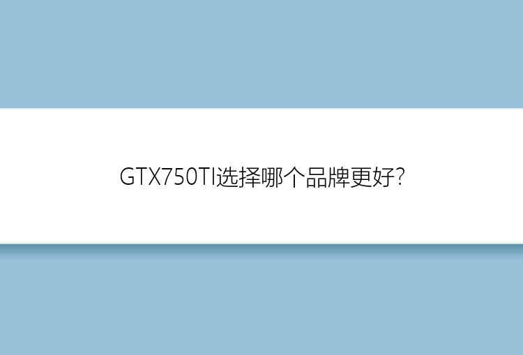 GTX750TI选择哪个品牌更好？