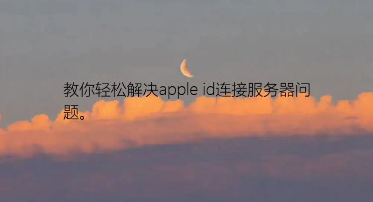 教你轻松解决apple id连接服务器问题。