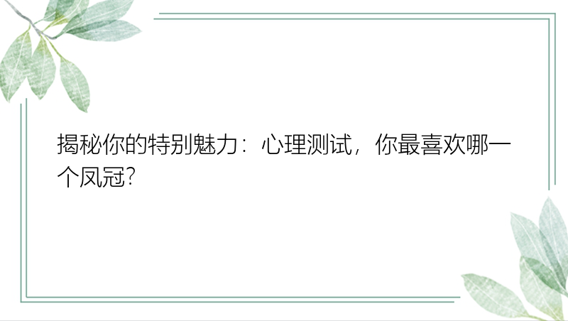 揭秘你的特别魅力：心理测试，你最喜欢哪一个凤冠？