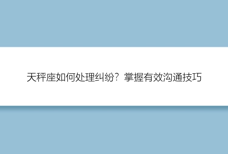 天秤座如何处理纠纷？掌握有效沟通技巧