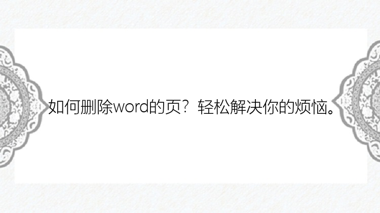 如何删除word的页？轻松解决你的烦恼。