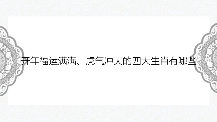 开年福运满满、虎气冲天的四大生肖有哪些