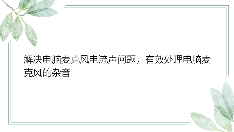 解决电脑麦克风电流声问题，有效处理电脑麦克风的杂音