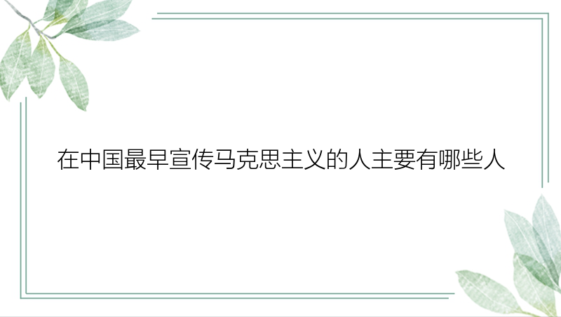 在中国最早宣传马克思主义的人主要有哪些人