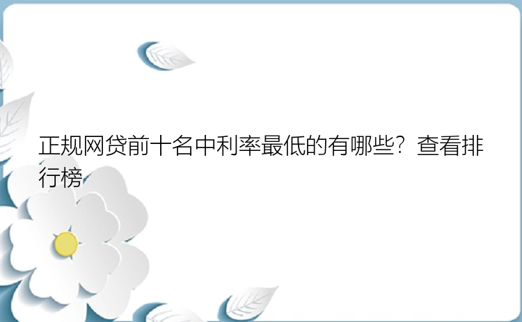 正规网贷前十名中利率最低的有哪些？查看排行榜