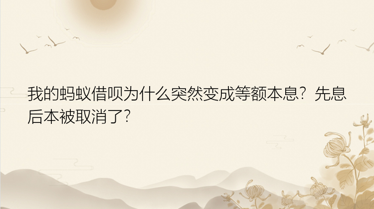 我的蚂蚁借呗为什么突然变成等额本息？先息后本被取消了？