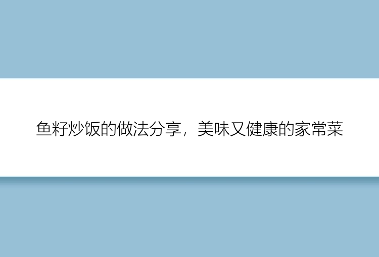 鱼籽炒饭的做法分享，美味又健康的家常菜