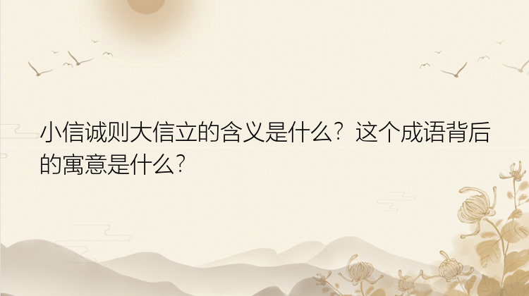 小信诚则大信立的含义是什么？这个成语背后的寓意是什么？