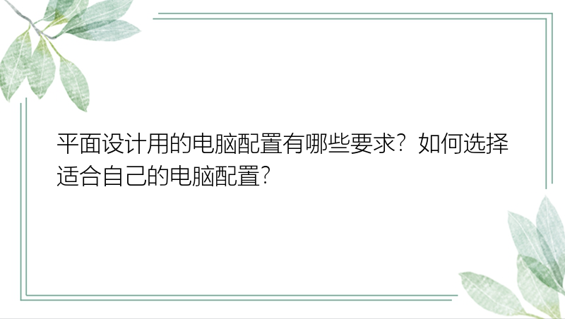 平面设计用的电脑配置有哪些要求？如何选择适合自己的电脑配置？