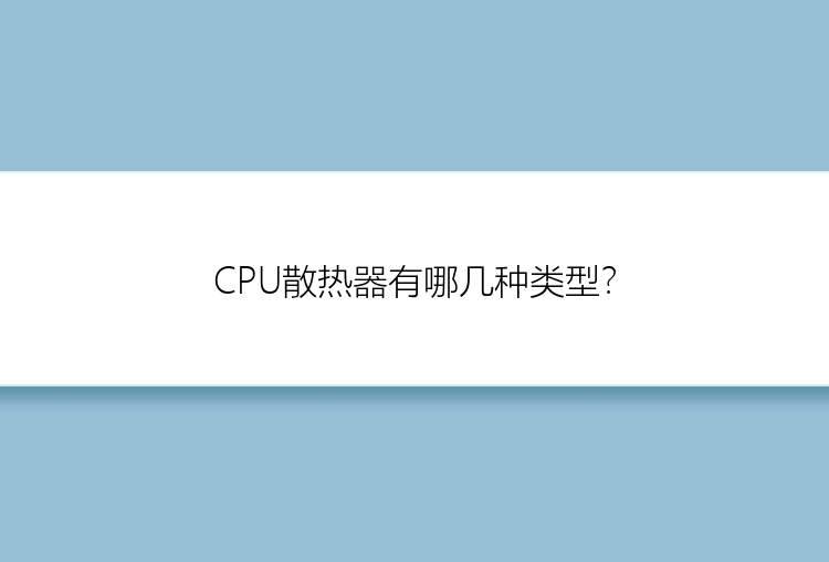 CPU散热器有哪几种类型？