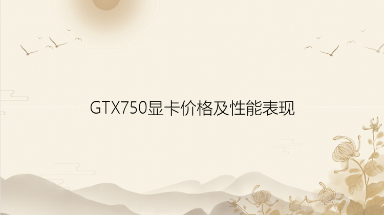 GTX750显卡价格及性能表现