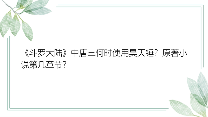 《斗罗大陆》中唐三何时使用昊天锤？原著小说第几章节？