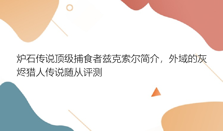 炉石传说顶级捕食者兹克索尔简介，外域的灰烬猎人传说随从评测