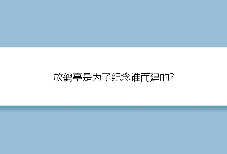 放鹤亭是为了纪念谁而建的？