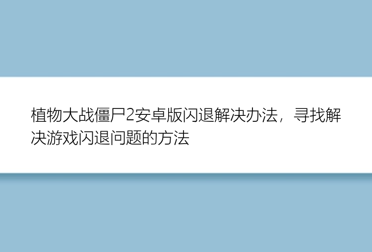 植物大战僵尸2安卓版闪退解决办法，寻找解决游戏闪退问题的方法