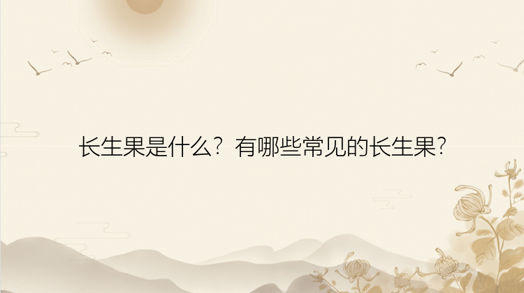 长生果是什么？有哪些常见的长生果？