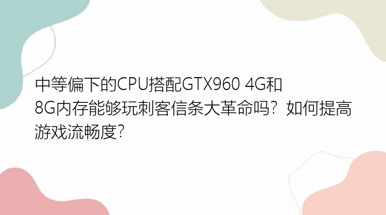 中等偏下的CPU搭配GTX960 4G和8G内存能够玩刺客信条大革命吗？如何提高游戏流畅度？