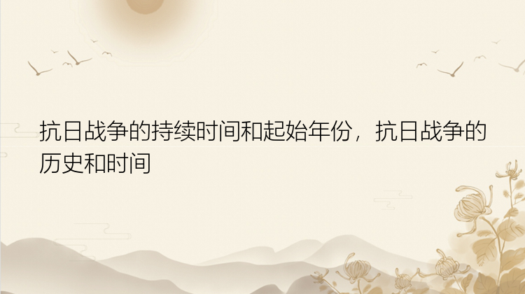 抗日战争的持续时间和起始年份，抗日战争的历史和时间