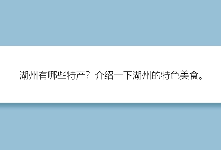 湖州有哪些特产？介绍一下湖州的特色美食。